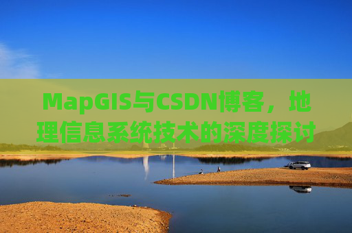 MapGIS与CSDN博客，地理信息系统技术的深度探讨