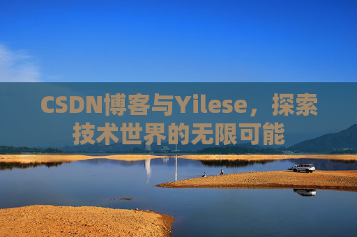 CSDN博客与Yilese，探索技术世界的无限可能
